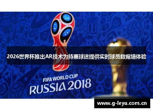 2026世界杯推出AR技术为持票球迷提供实时球员数据墙体验