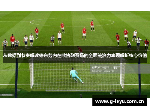 从数据到节奏解读德布劳内在欧协联赛场的全面统治力表现解析核心价值